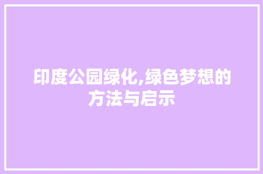 印度公园绿化,绿色梦想的方法与启示 果木品种介绍