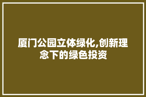 厦门公园立体绿化,创新理念下的绿色投资