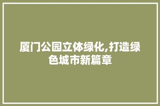 厦门公园立体绿化,打造绿色城市新篇章