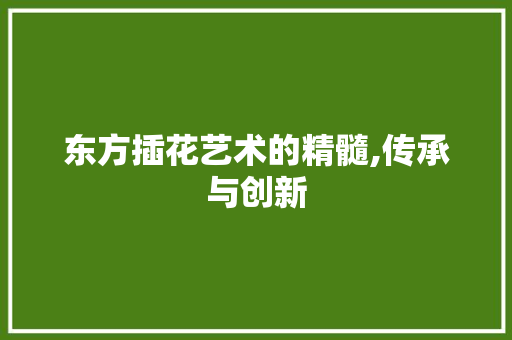 东方插花艺术的精髓,传承与创新