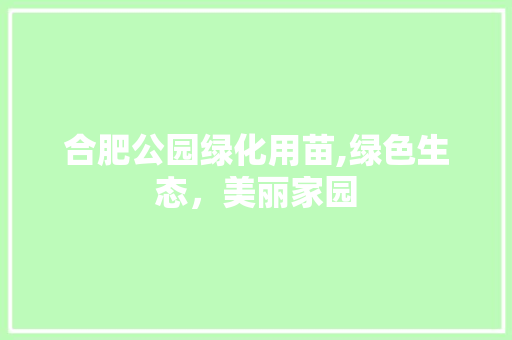 合肥公园绿化用苗,绿色生态，美丽家园