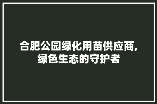 合肥公园绿化用苗供应商,绿色生态的守护者