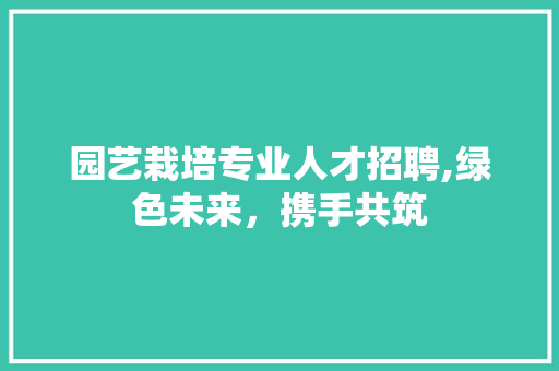园艺栽培专业人才招聘,绿色未来，携手共筑