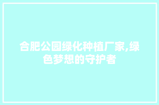 合肥公园绿化种植厂家,绿色梦想的守护者