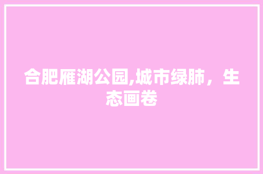 合肥雁湖公园,城市绿肺，生态画卷