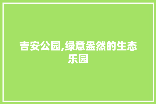 吉安公园,绿意盎然的生态乐园
