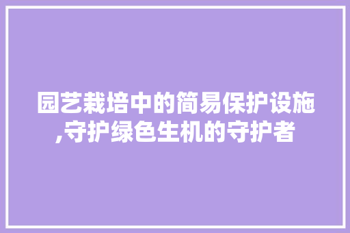 园艺栽培中的简易保护设施,守护绿色生机的守护者