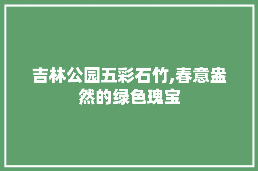 吉林公园五彩石竹,春意盎然的绿色瑰宝
