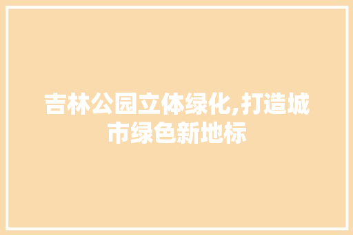 吉林公园立体绿化,打造城市绿色新地标