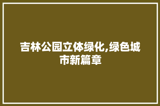 吉林公园立体绿化,绿色城市新篇章