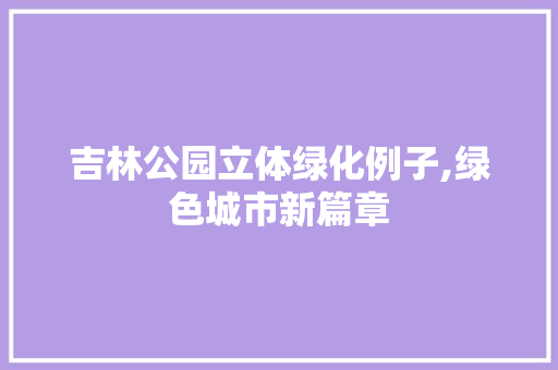 吉林公园立体绿化例子,绿色城市新篇章