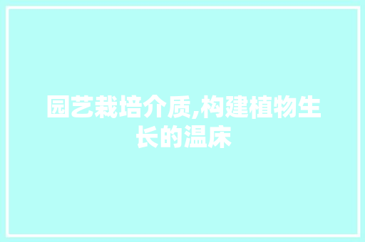 园艺栽培介质,构建植物生长的温床