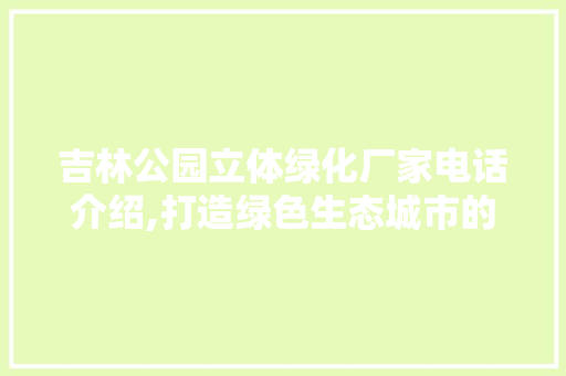 吉林公园立体绿化厂家电话介绍,打造绿色生态城市的先锋力量