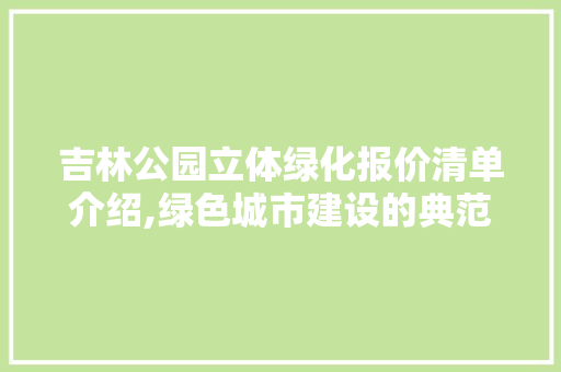 吉林公园立体绿化报价清单介绍,绿色城市建设的典范