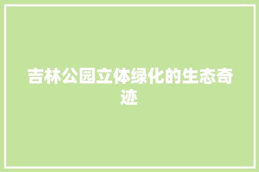 吉林公园立体绿化的生态奇迹