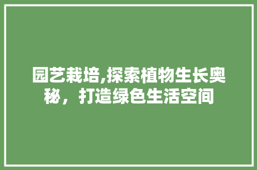 园艺栽培,探索植物生长奥秘，打造绿色生活空间