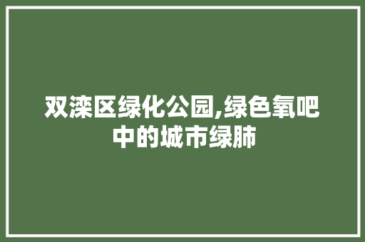 双滦区绿化公园,绿色氧吧中的城市绿肺