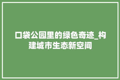 口袋公园里的绿色奇迹_构建城市生态新空间
