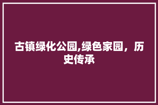 古镇绿化公园,绿色家园，历史传承 土壤管理