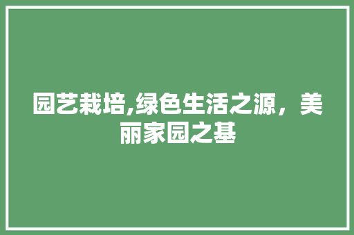 园艺栽培,绿色生活之源，美丽家园之基