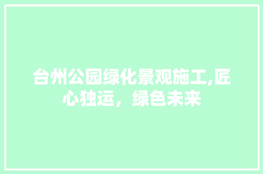 台州公园绿化景观施工,匠心独运，绿色未来
