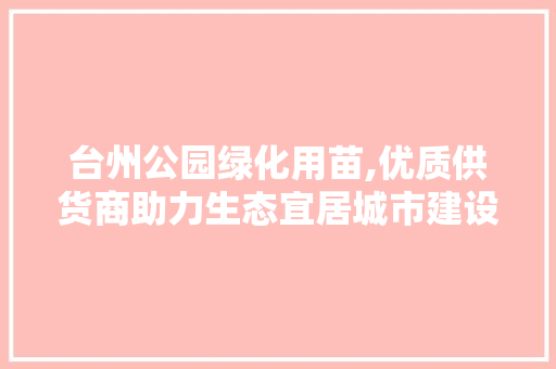 台州公园绿化用苗,优质供货商助力生态宜居城市建设
