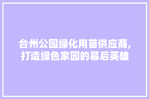 台州公园绿化用苗供应商,打造绿色家园的幕后英雄