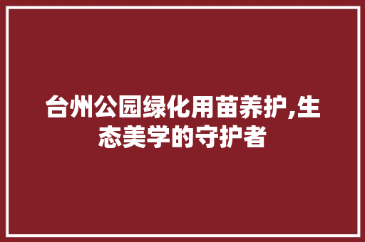 台州公园绿化用苗养护,生态美学的守护者