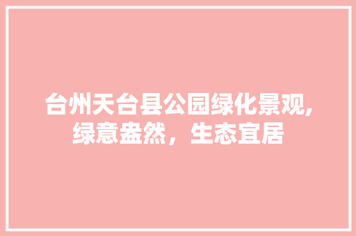 台州天台县公园绿化景观,绿意盎然，生态宜居