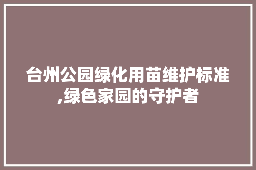 台州公园绿化用苗维护标准,绿色家园的守护者