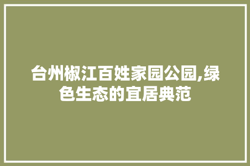 台州椒江百姓家园公园,绿色生态的宜居典范