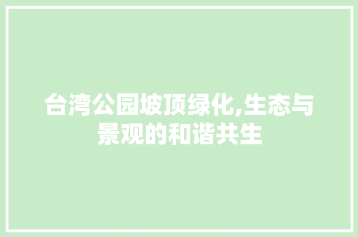 台湾公园坡顶绿化,生态与景观的和谐共生 修剪方法