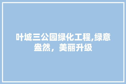叶城三公园绿化工程,绿意盎然，美丽升级