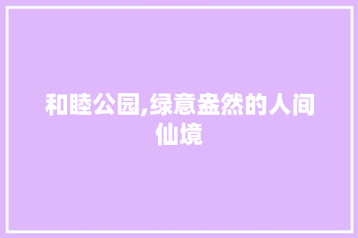 和睦公园,绿意盎然的人间仙境