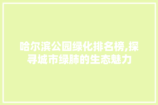 哈尔滨公园绿化排名榜,探寻城市绿肺的生态魅力
