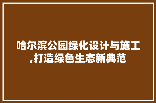 哈尔滨公园绿化设计与施工,打造绿色生态新典范 果树种植技术