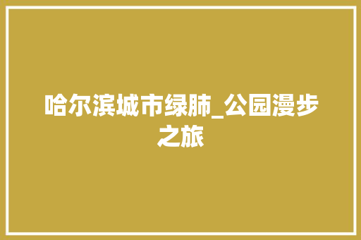 哈尔滨城市绿肺_公园漫步之旅