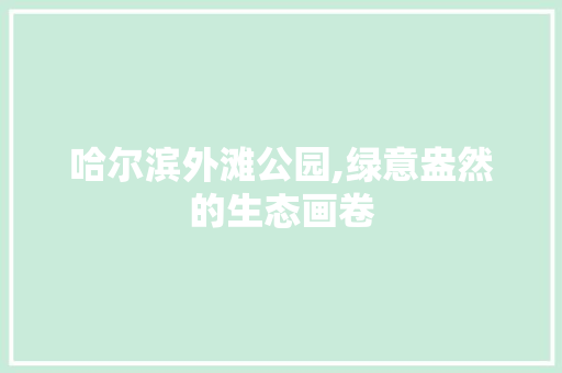 哈尔滨外滩公园,绿意盎然的生态画卷