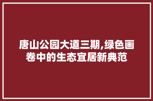 唐山公园大道三期,绿色画卷中的生态宜居新典范 品种特性
