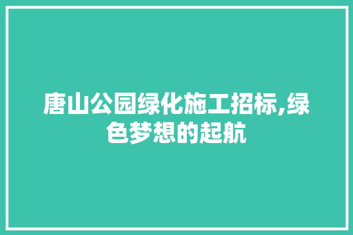 唐山公园绿化施工招标,绿色梦想的起航