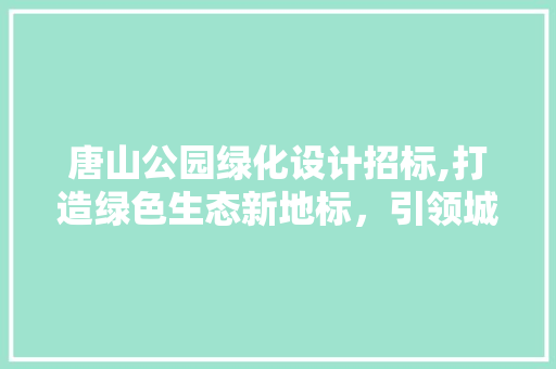 唐山公园绿化设计招标,打造绿色生态新地标，引领城市绿色发展 果木品种介绍