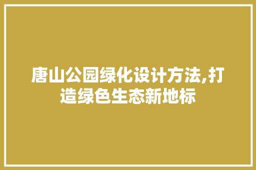 唐山公园绿化设计方法,打造绿色生态新地标