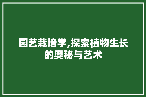 园艺栽培学,探索植物生长的奥秘与艺术