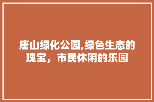 唐山绿化公园,绿色生态的瑰宝，市民休闲的乐园