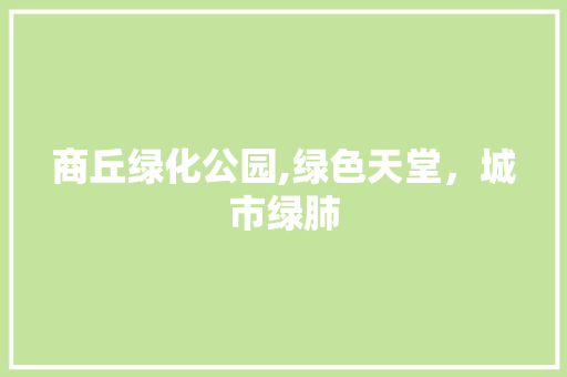 商丘绿化公园,绿色天堂，城市绿肺