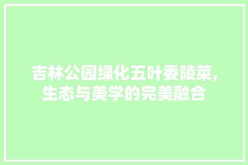 吉林公园绿化五叶委陵菜,生态与美学的完美融合