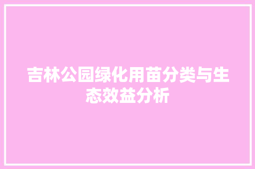 吉林公园绿化用苗分类与生态效益分析