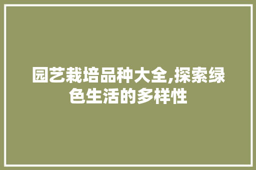 园艺栽培品种大全,探索绿色生活的多样性