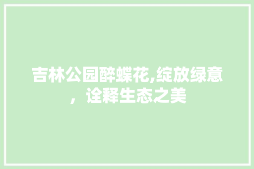 吉林公园醉蝶花,绽放绿意，诠释生态之美