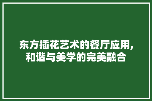 东方插花艺术的餐厅应用,和谐与美学的完美融合